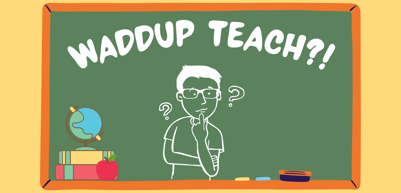 Waddup Teach!